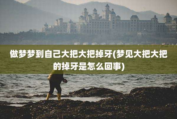 做梦梦到自己大把大把掉牙(梦见大把大把的掉牙是怎么回事)