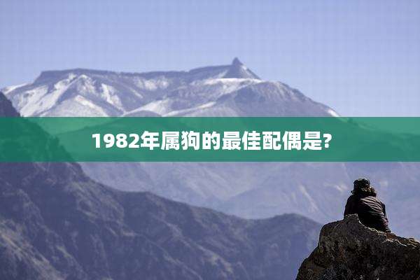 1982年属狗的最佳配偶是?
