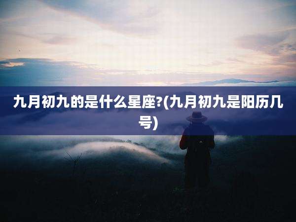 九月初九的是什么星座?(九月初九是阳历几号)