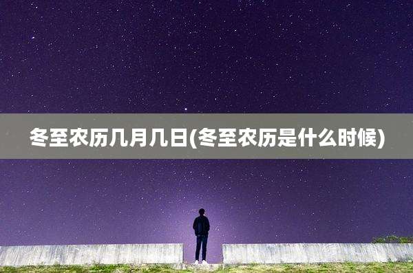 冬至农历几月几日(冬至农历是什么时候)