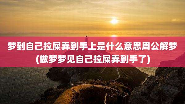 梦到自己拉屎弄到手上是什么意思周公解梦(做梦梦见自己拉屎弄到手了)