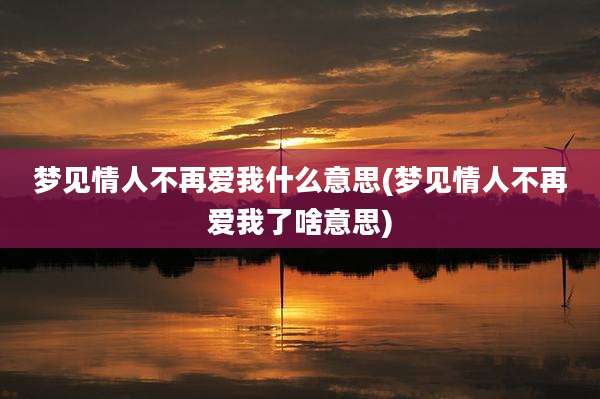 梦见情人不再爱我什么意思(梦见情人不再爱我了啥意思)