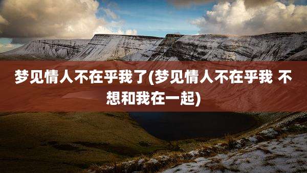梦见情人不在乎我了(梦见情人不在乎我 不想和我在一起)