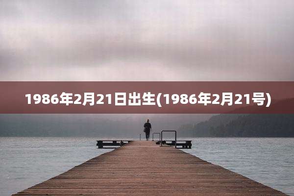 1986年2月21日出生(1986年2月21号)