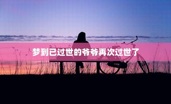 梦到已过世的爷爷再次过世了