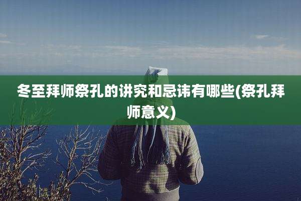 冬至拜师祭孔的讲究和忌讳有哪些(祭孔拜师意义)