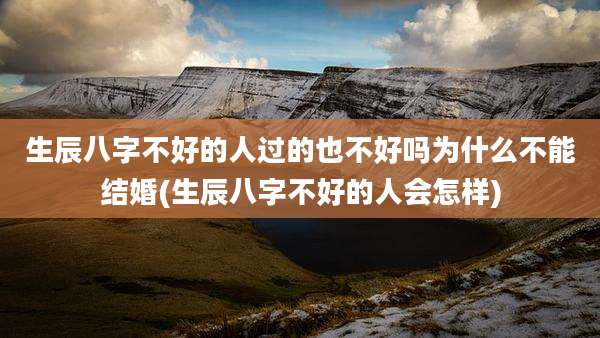 生辰八字不好的人过的也不好吗为什么不能结婚(生辰八字不好的人会怎样)