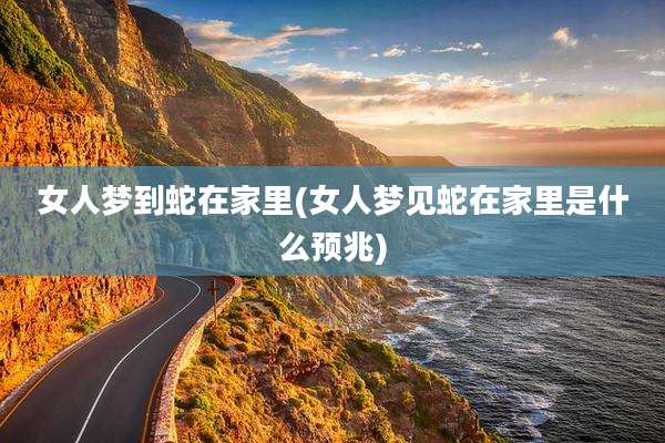 女人梦到蛇在家里(女人梦见蛇在家里是什么预兆)