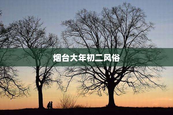 烟台大年初二风俗