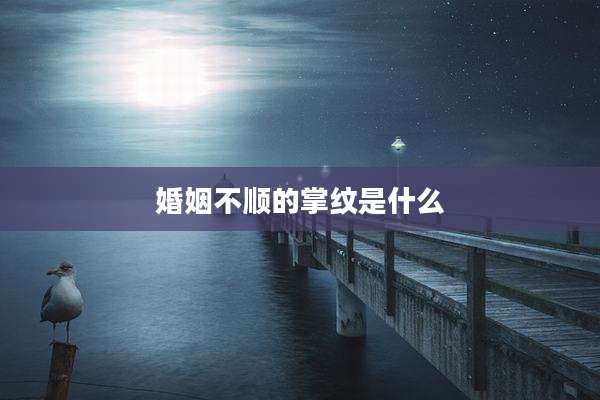 婚姻不顺的掌纹是什么
