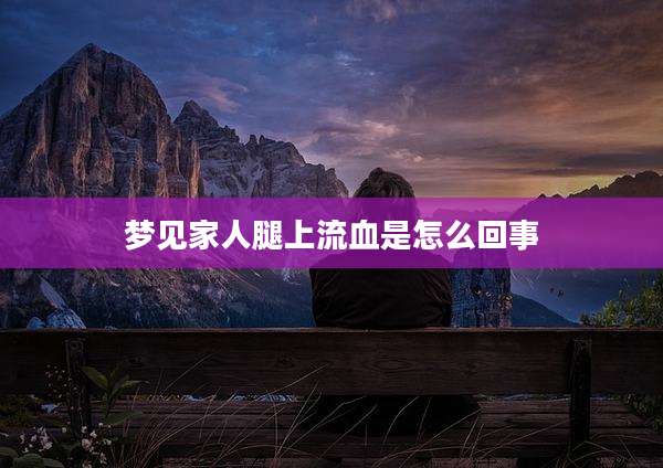 梦见家人腿上流血是怎么回事