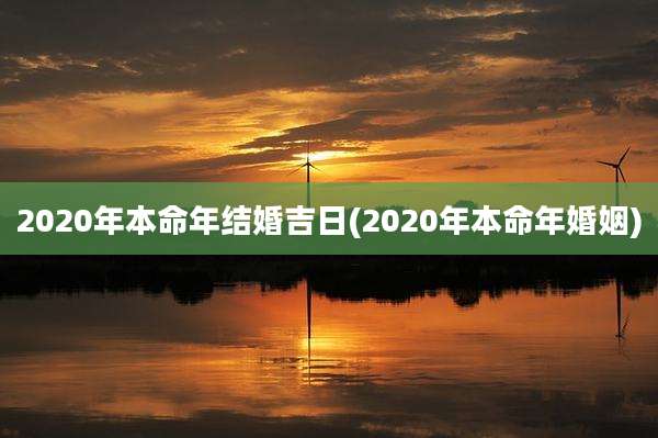 2020年本命年结婚吉日(2020年本命年婚姻)
