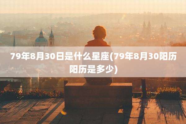 79年8月30日是什么星座(79年8月30阳历阳历是多少)