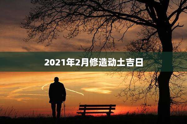 2021年2月修造动土吉日