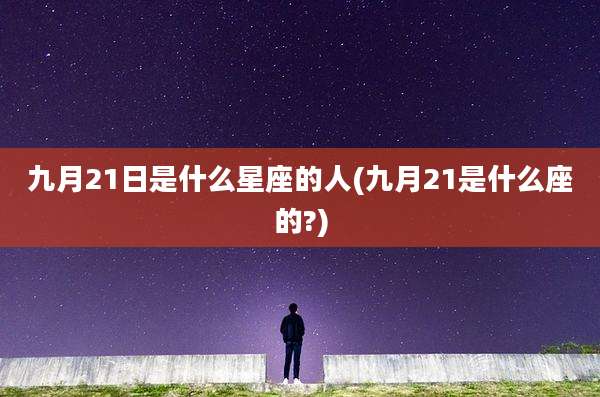 九月21日是什么星座的人(九月21是什么座的?)
