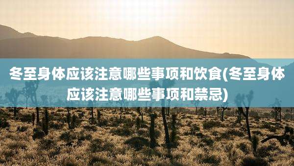 冬至身体应该注意哪些事项和饮食(冬至身体应该注意哪些事项和禁忌)