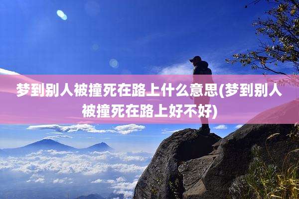 梦到别人被撞死在路上什么意思(梦到别人被撞死在路上好不好)