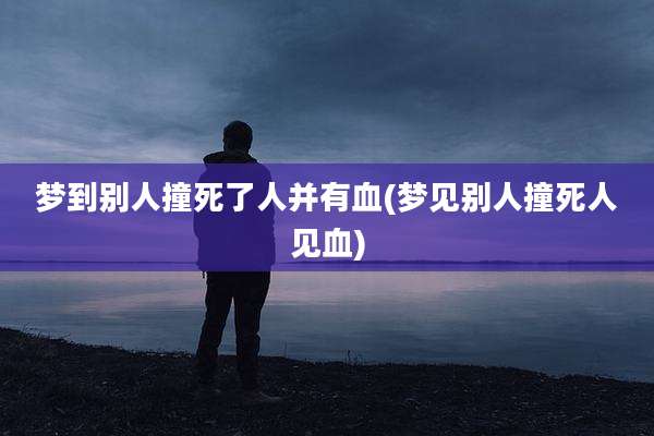 梦到别人撞死了人并有血(梦见别人撞死人见血)