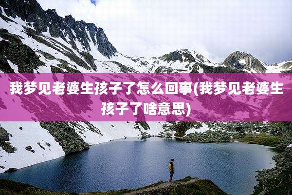 我梦见老婆生孩子了怎么回事(我梦见老婆生孩子了啥意思)