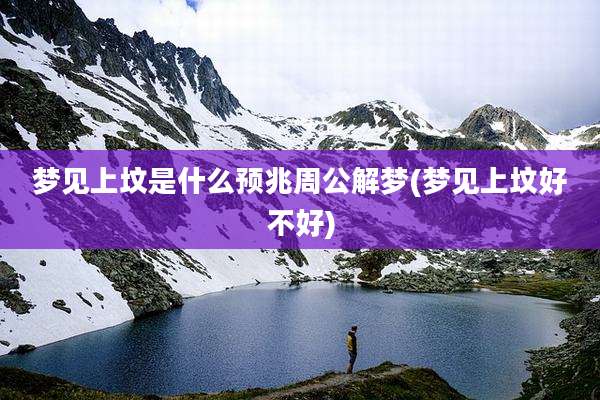 梦见上坟是什么预兆周公解梦(梦见上坟好不好)