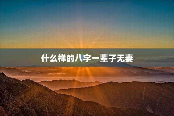 什么样的八字一辈子无妻