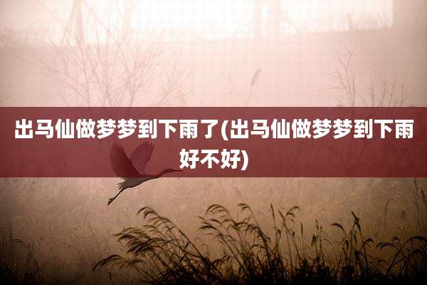 出马仙做梦梦到下雨了(出马仙做梦梦到下雨好不好)