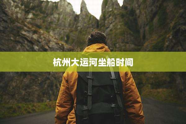 杭州大运河坐船时间