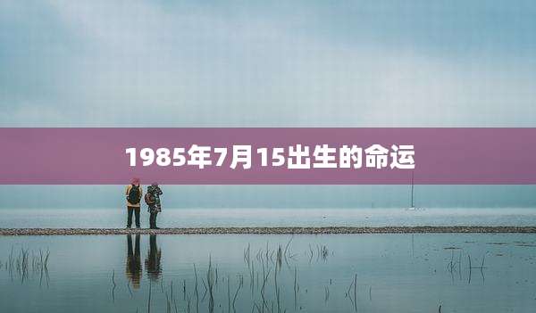 1985年7月15出生的命运