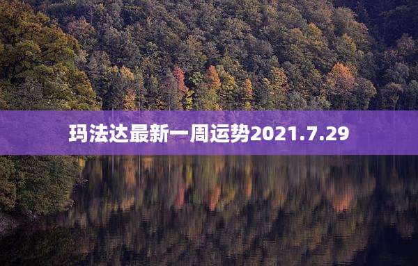 玛法达最新一周运势2021.7.29