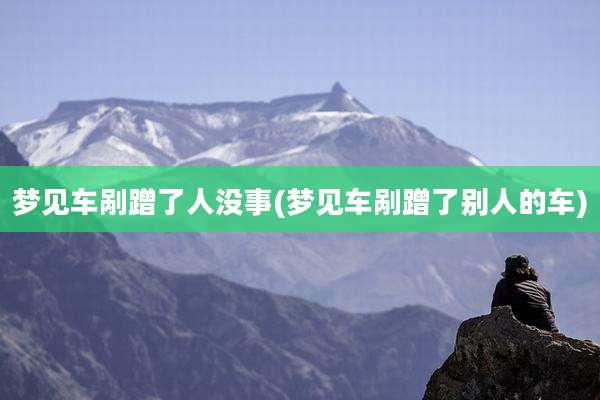 梦见车剐蹭了人没事(梦见车剐蹭了别人的车)
