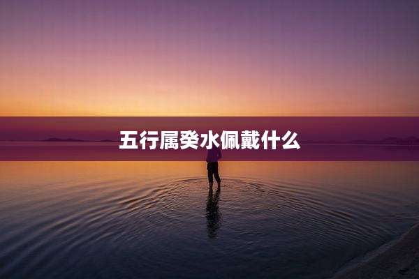 五行属癸水佩戴什么