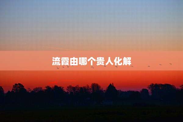 流霞由哪个贵人化解