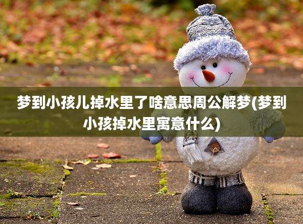 梦到小孩儿掉水里了啥意思周公解梦(梦到小孩掉水里寓意什么)