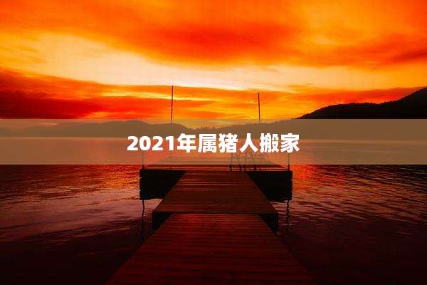 2021年属猪人搬家