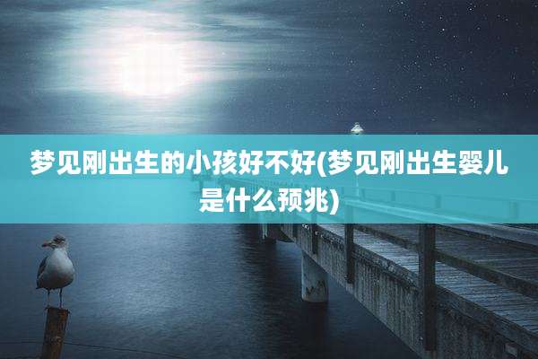 梦见刚出生的小孩好不好(梦见刚出生婴儿是什么预兆)
