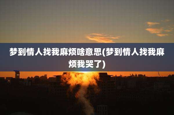 梦到情人找我麻烦啥意思(梦到情人找我麻烦我哭了)