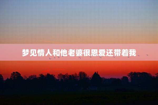 梦见情人和他老婆很恩爱还带着我