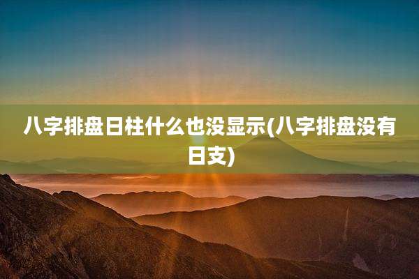 八字排盘日柱什么也没显示(八字排盘没有日支)