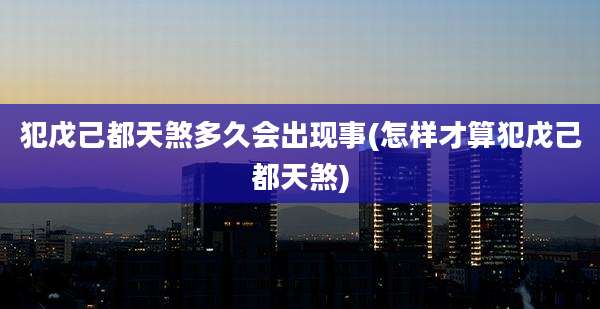 犯戊己都天煞多久会出现事(怎样才算犯戊己都天煞)