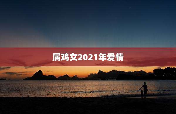 属鸡女2021年爱情