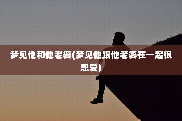梦见他和他老婆(梦见他跟他老婆在一起很恩爱)