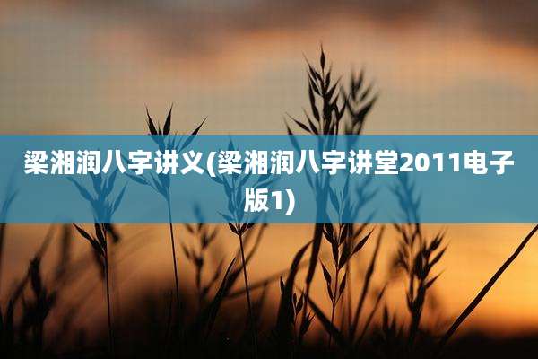梁湘润八字讲义(梁湘润八字讲堂2011电子版1)