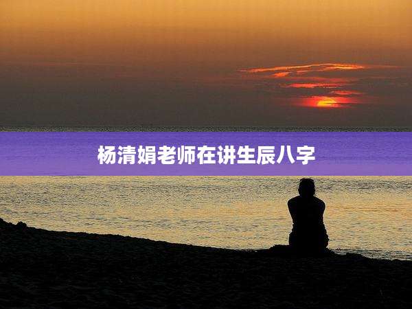 杨清娟老师在讲生辰八字