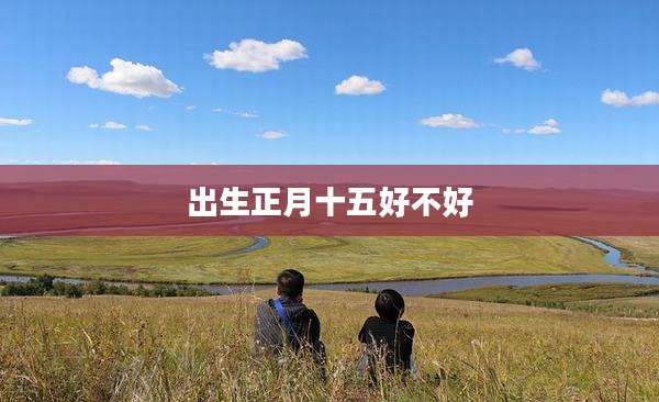 出生正月十五好不好