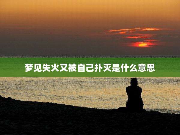 梦见失火又被自己扑灭是什么意思