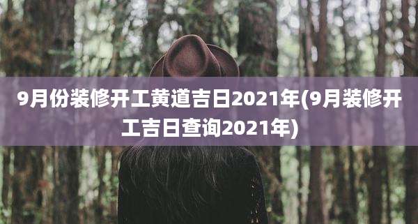 9月份装修开工黄道吉日2021年(9月装修开工吉日查询2021年)