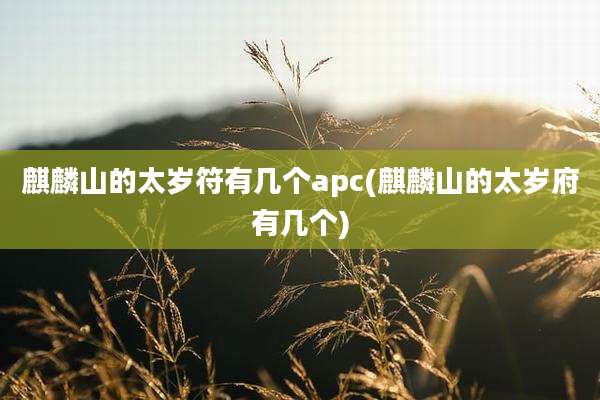 麒麟山的太岁符有几个apc(麒麟山的太岁府有几个)