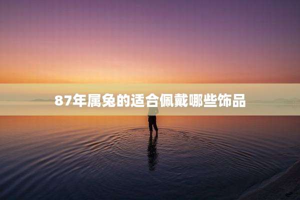 87年属兔的适合佩戴哪些饰品