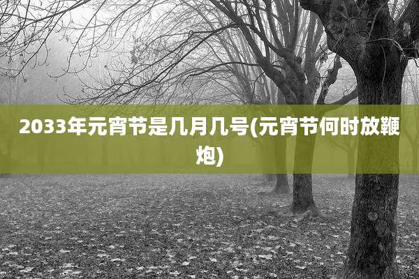 2033年元宵节是几月几号(元宵节何时放鞭炮)