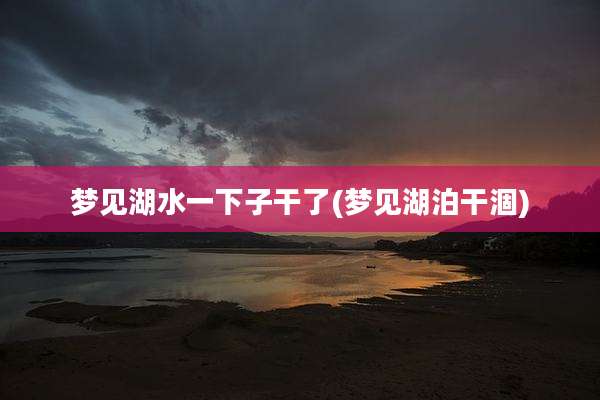 梦见湖水一下子干了(梦见湖泊干涸)